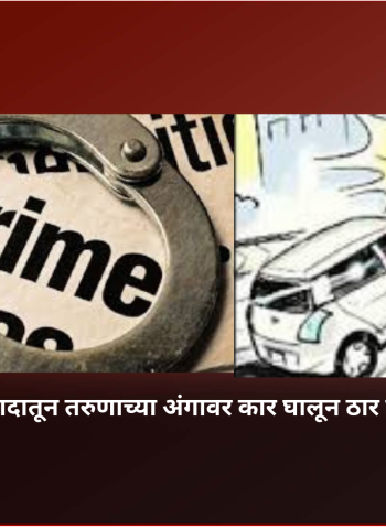 जुन्या जमिनीच्या वादातून तरुणाच्या अंगावर कार घालून ठार मारण्याचा प्रयत्न