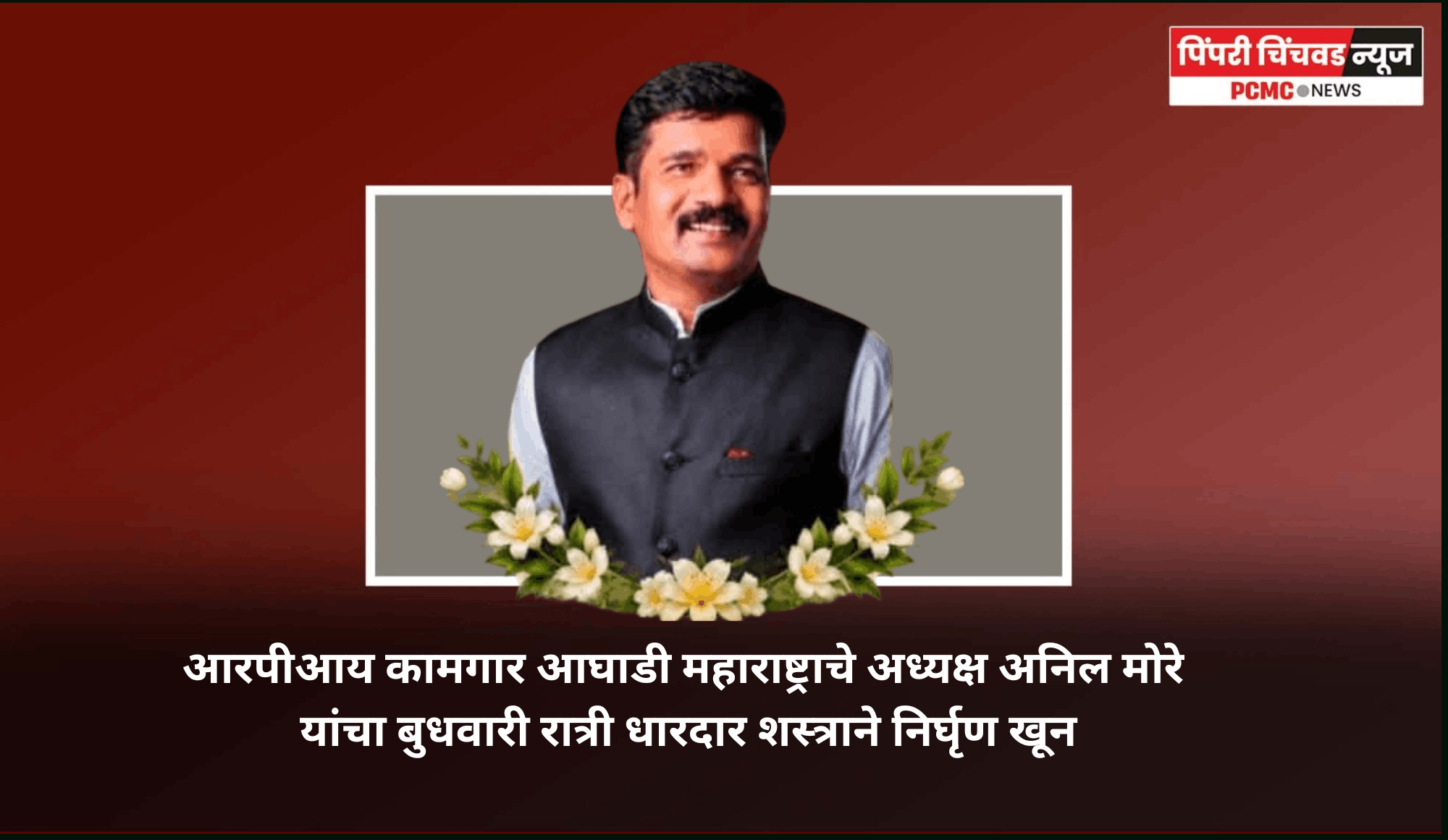 आरपीआय कामगार आघाडी महाराष्ट्राचे अध्यक्ष अनिल मोरे यांचा बुधवारी रात्री धारदार शस्त्राने निर्घृण खून