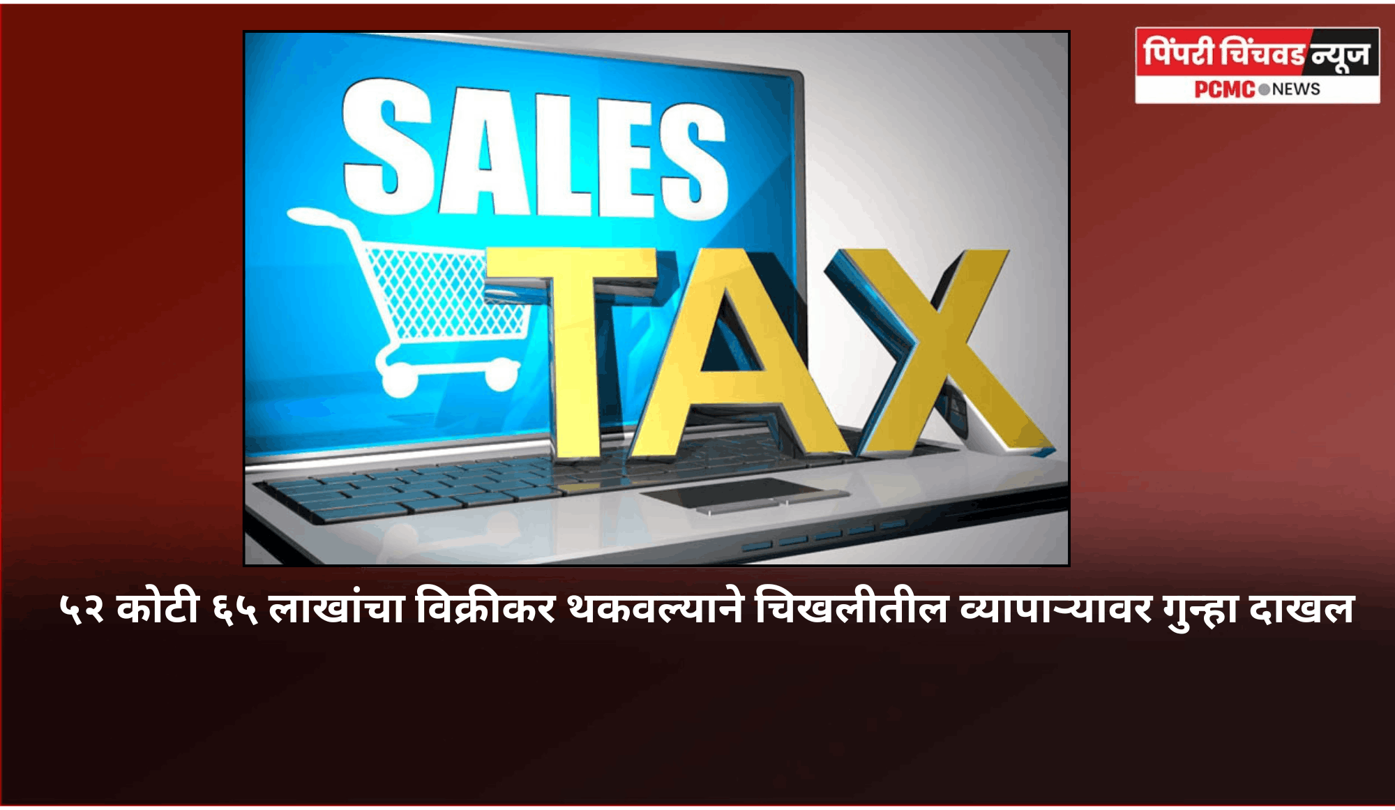 ५२ कोटी ६५ लाखांचा विक्रीकर थकवल्याने चिखलीतील व्यापाऱ्यावर गुन्हा दाखल