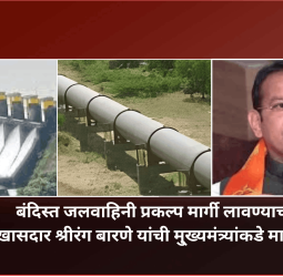 बंदिस्त जलवाहिनी प्रकल्प मार्गी लागणे अतिशय आवश्यक, खासदार श्रीरंग बारणे यांची मु्ख्यमंत्र्यांकडे मागणी