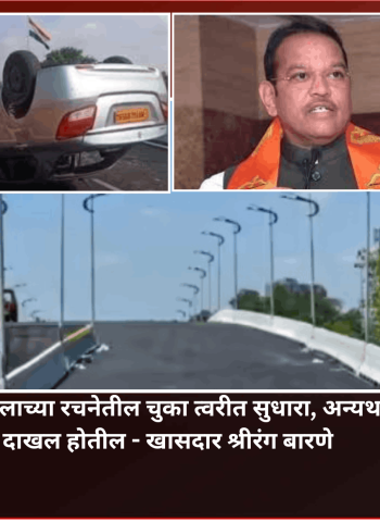 रक्षक चौकातील उड्डाणपुलाच्या रचनेतील चुका त्वरीत सुधारा, अन्यथा अधिकाऱ्यांवर गुन्हे दाखल होतील - खासदार श्रीरंग बारणे