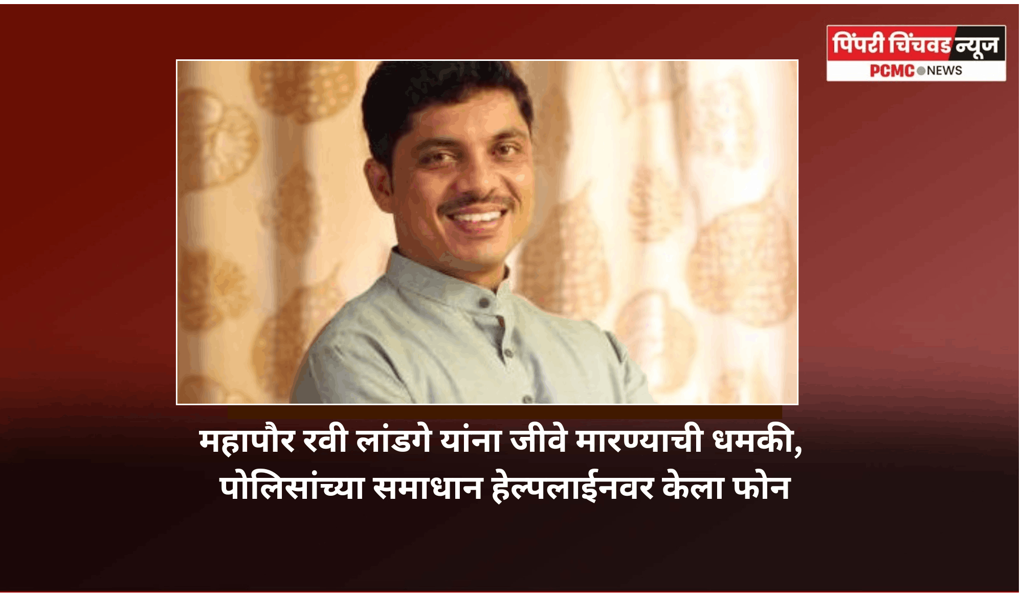 महापौर रवी लांडगे यांना जीवे मारण्याची धमकी, पोलिसांच्या समाधान हेल्पलाईनवर केला फोन