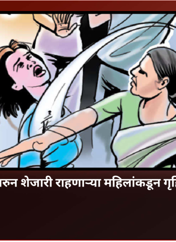किरकोळ कारणावरुन शेजारी राहणाऱ्या महिलांकडून गृहिणीला मारहाण