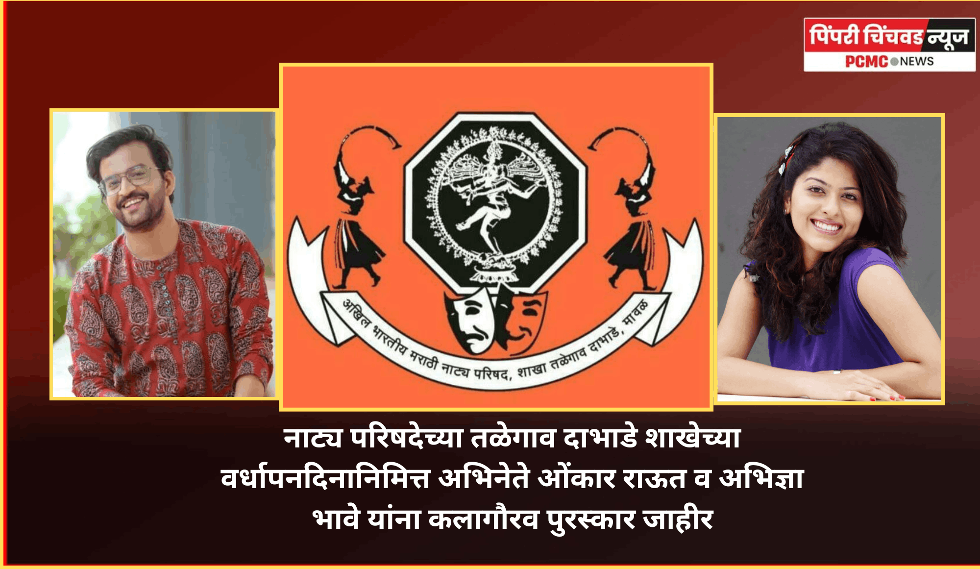 नाट्य परिषदेच्या तळेगाव दाभाडे शाखेच्या वर्धापनदिनानिमित्त अभिनेते ओंकार राऊत व अभिज्ञा भावे यांना कलागौरव पुरस्कार जाहीर