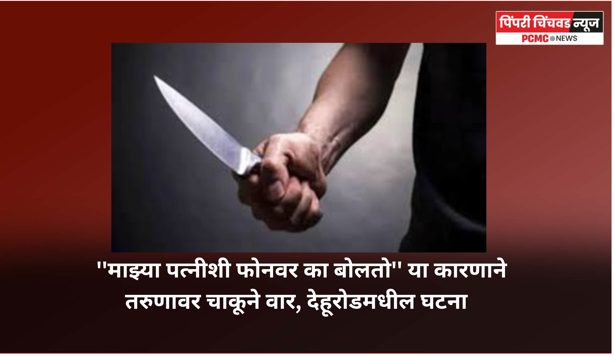 ''माझ्या पत्नीशी फोनवर का बोलतो'' या कारणाने तरुणावर चाकूने वार, देहूरोडमधील घटना