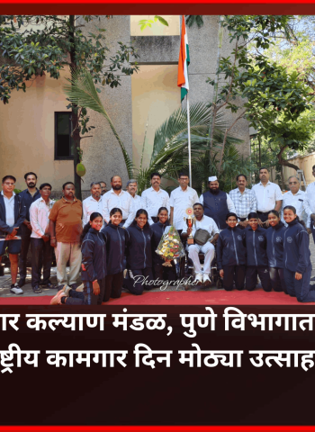 महाराष्ट्र कामगार कल्याण मंडळ, पुणे विभागातर्फे महाराष्ट्र दिन व आंतरराष्ट्रीय कामगार दिन मोठ्या उत्साहात साजरा