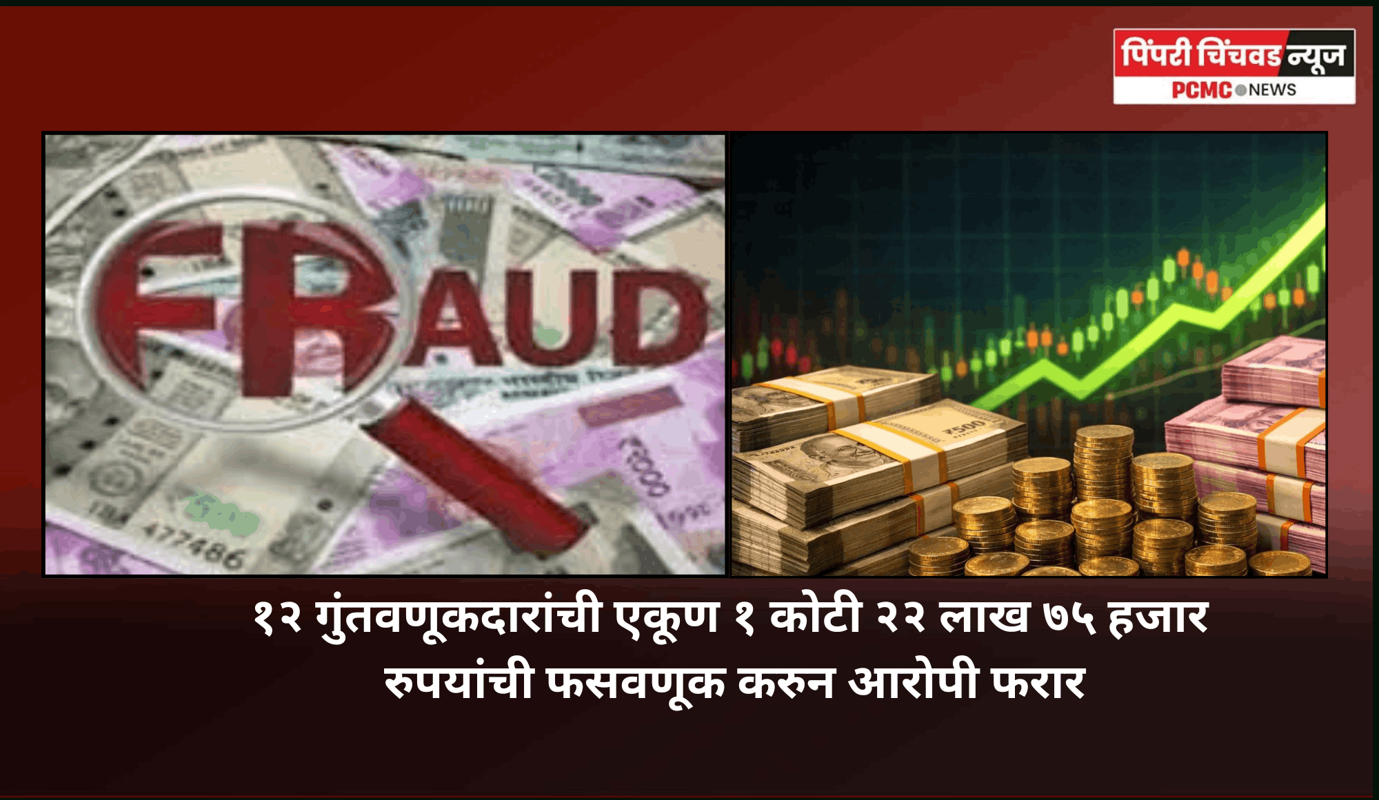 १२ गुंतवणूकदारांची एकूण १ कोटी २२ लाख ७५ हजार रुपयांची फसवणूक करुन आरोपी फरार