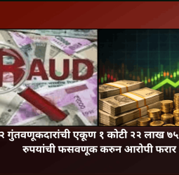 १२ गुंतवणूकदारांची एकूण १ कोटी २२ लाख ७५ हजार रुपयांची फसवणूक करुन आरोपी फरार