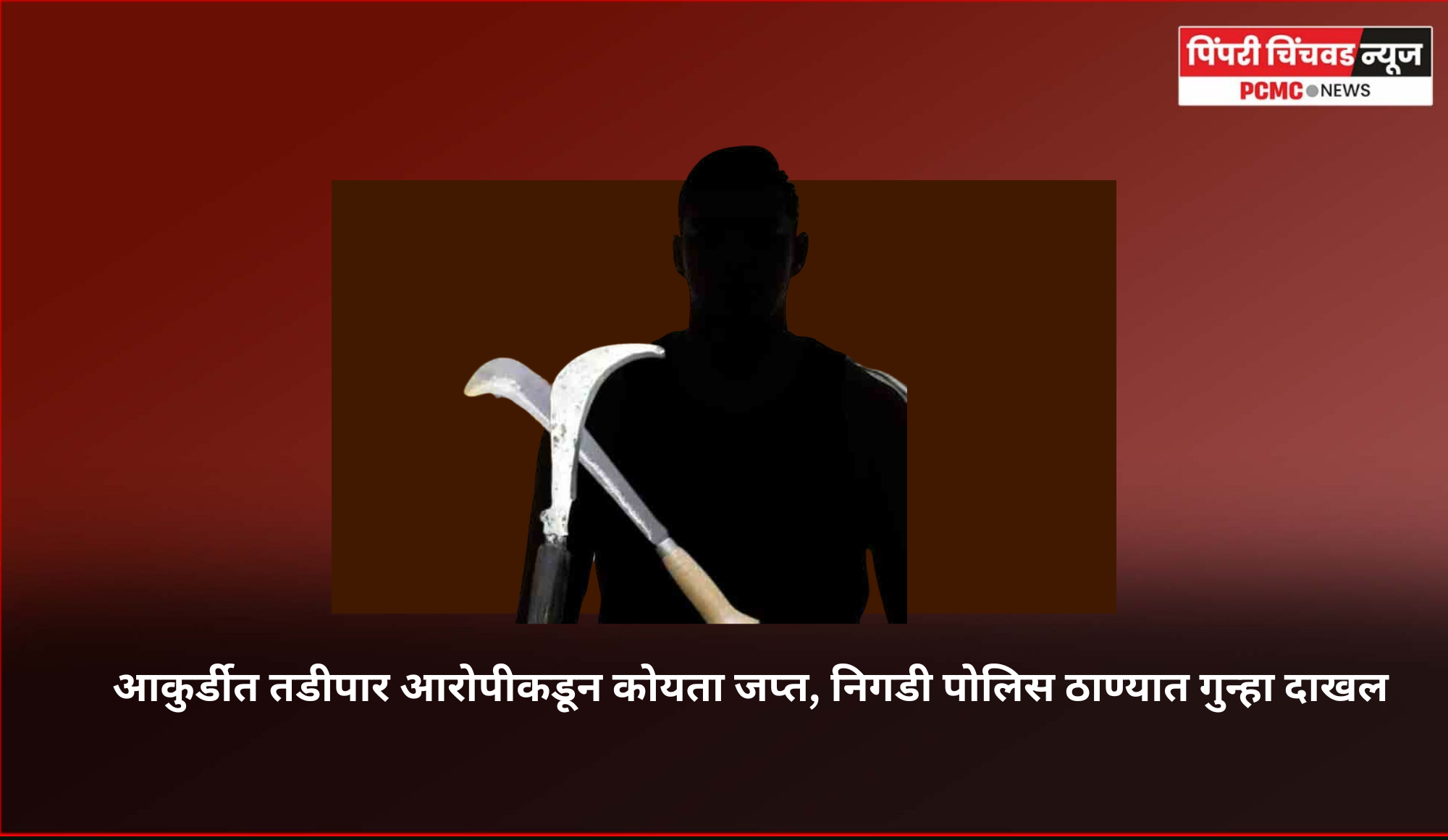 आकुर्डीत तडीपार आरोपीकडून कोयता जप्त, निगडी पोलिस ठाण्यात गुन्हा दाखल