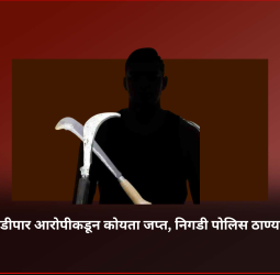 आकुर्डीत तडीपार आरोपीकडून कोयता जप्त, निगडी पोलिस ठाण्यात गुन्हा दाखल