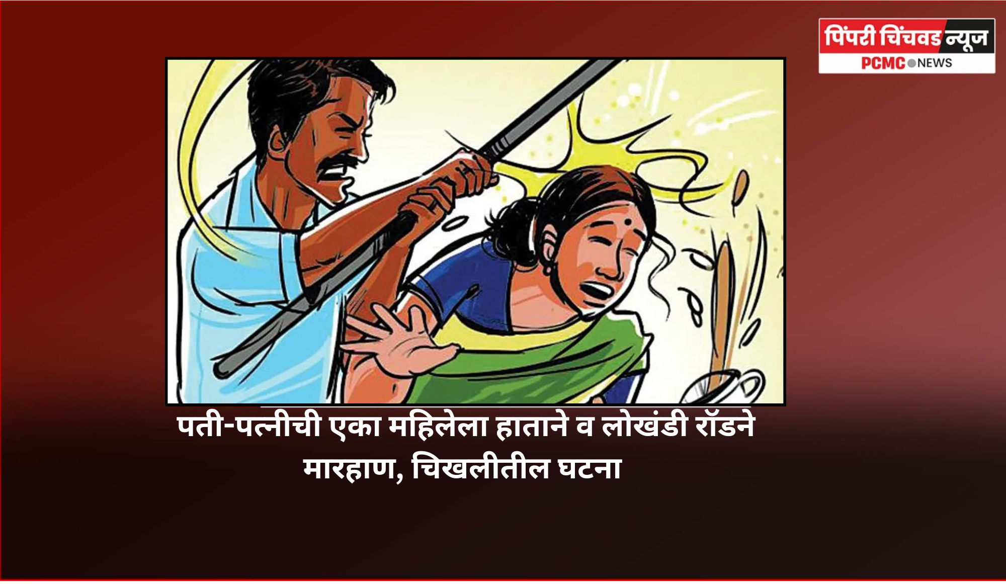 पती-पत्नीची एका महिलेला हाताने व लोखंडी रॉडने मारहाण, चिखलीतील घटना
