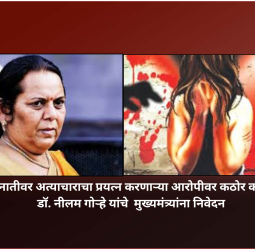 स्वतःच्या नातीवर अत्याचाराचा प्रयत्न करणाऱ्या आरोपीवर कठोर कारवाई करा, डॉ. नीलम गोऱ्हे यांचे  मुख्यमंत्र्यांना निवेदन