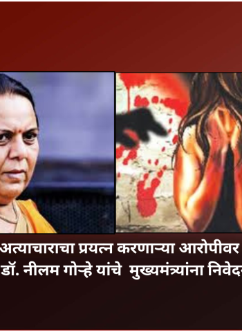 स्वतःच्या नातीवर अत्याचाराचा प्रयत्न करणाऱ्या आरोपीवर कठोर कारवाई करा, डॉ. नीलम गोऱ्हे यांचे  मुख्यमंत्र्यांना निवेदन