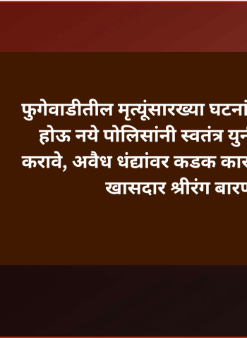 फुगेवाडीतील मृत्यूंसारख्या घटनांची पुनरावृत्ती होऊ नये पोलिसांनी स्वतंत्र युनीट स्थापन करावे, अवैध धंद्यांवर कडक कारवाई करावी - खासदार श्रीरंग बारणे