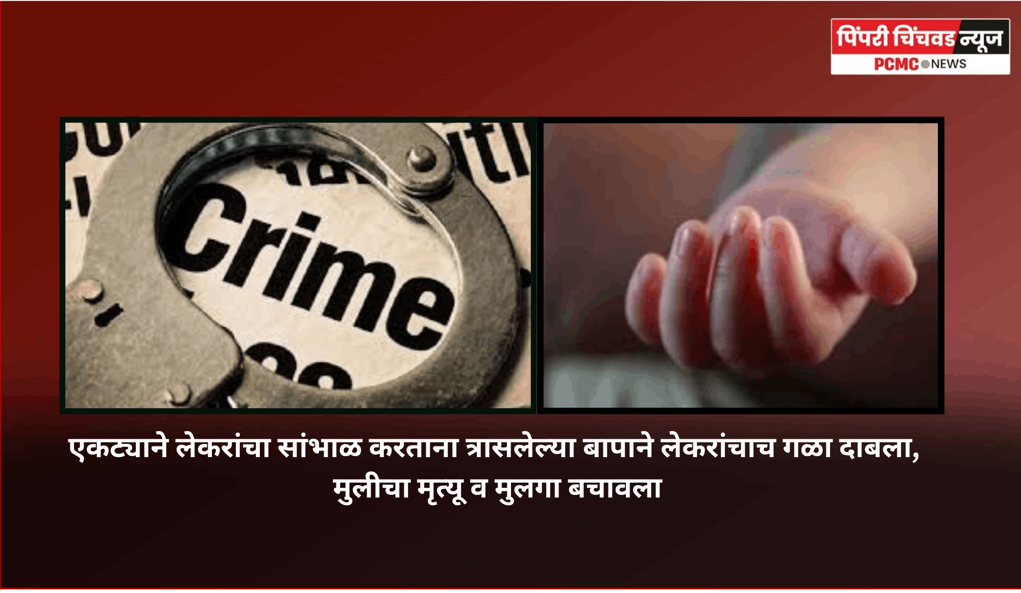 एकट्याने लेकरांचा सांभाळ करताना त्रासलेल्या बापाने लेकरांचाच गळा दाबला, मुलीचा मृत्यू व मुलगा बचावला