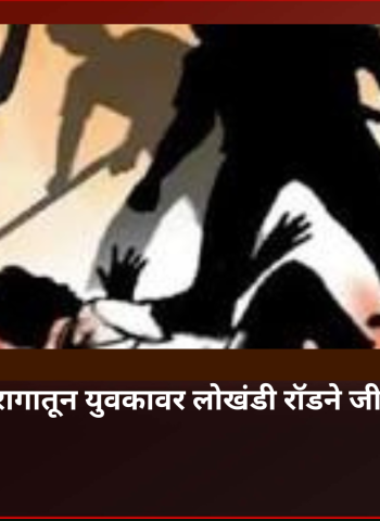 भांडणाच्या रागातून युवकावर लोखंडी रॉडने जीवघेणा हल्ला