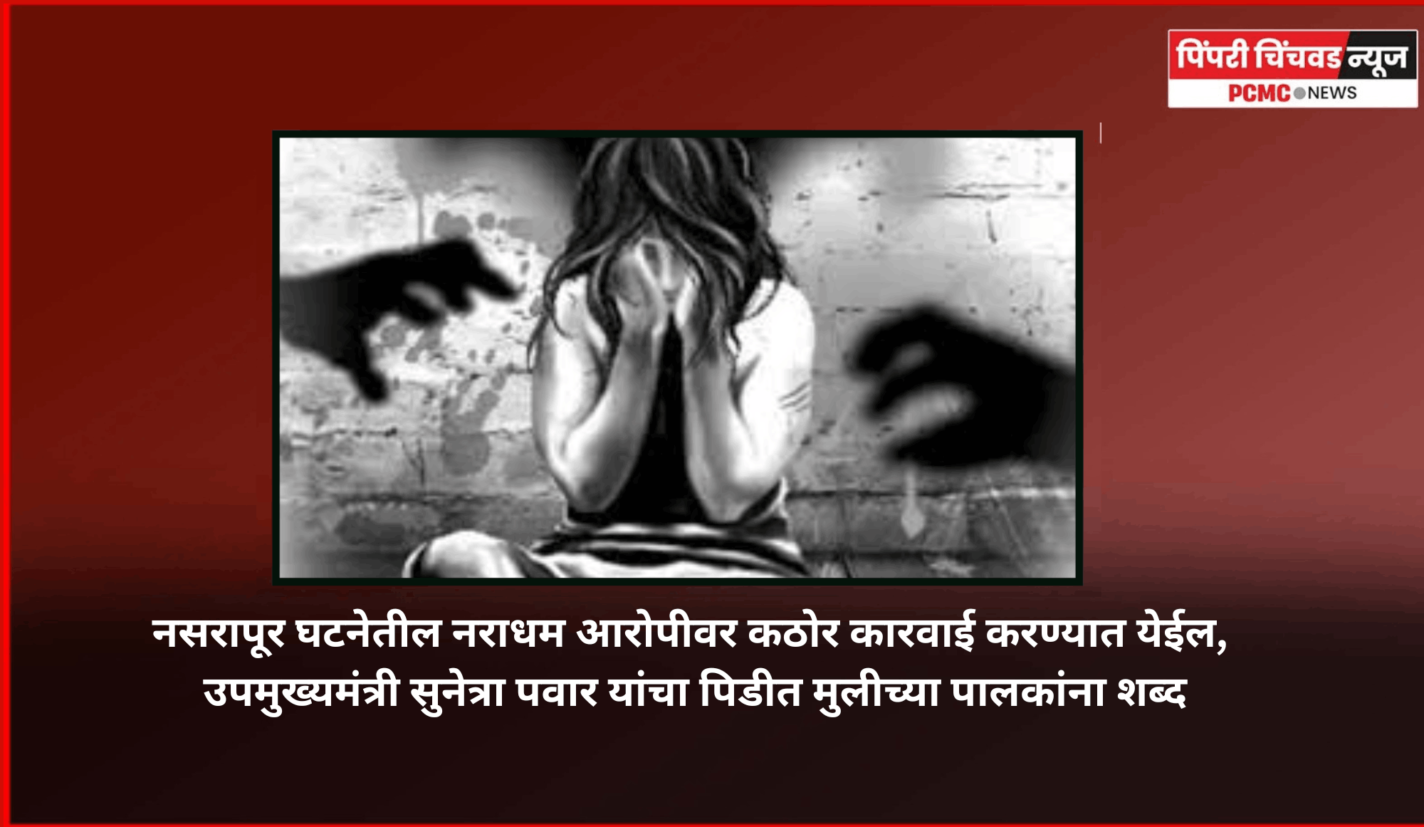 नसरापूर घटनेतील नराधम आरोपीवर कठोर कारवाई करण्यात येईल, उपमुख्यमंत्री सुनेत्रा पवार यांचा पिडीत मुलीच्या पालकांना शब्द