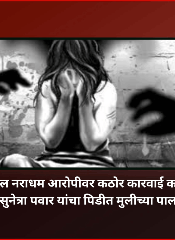नसरापूर घटनेतील नराधम आरोपीवर कठोर कारवाई करण्यात येईल, उपमुख्यमंत्री सुनेत्रा पवार यांचा पिडीत मुलीच्या पालकांना शब्द
