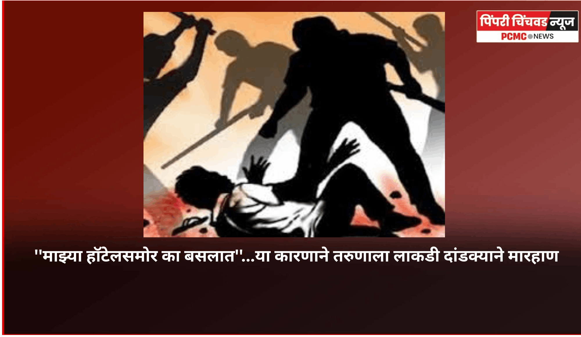 ''माझ्या हॉटेलसमोर का बसलात''...या कारणाने तरुणाला लाकडी दांडक्याने मारहाण