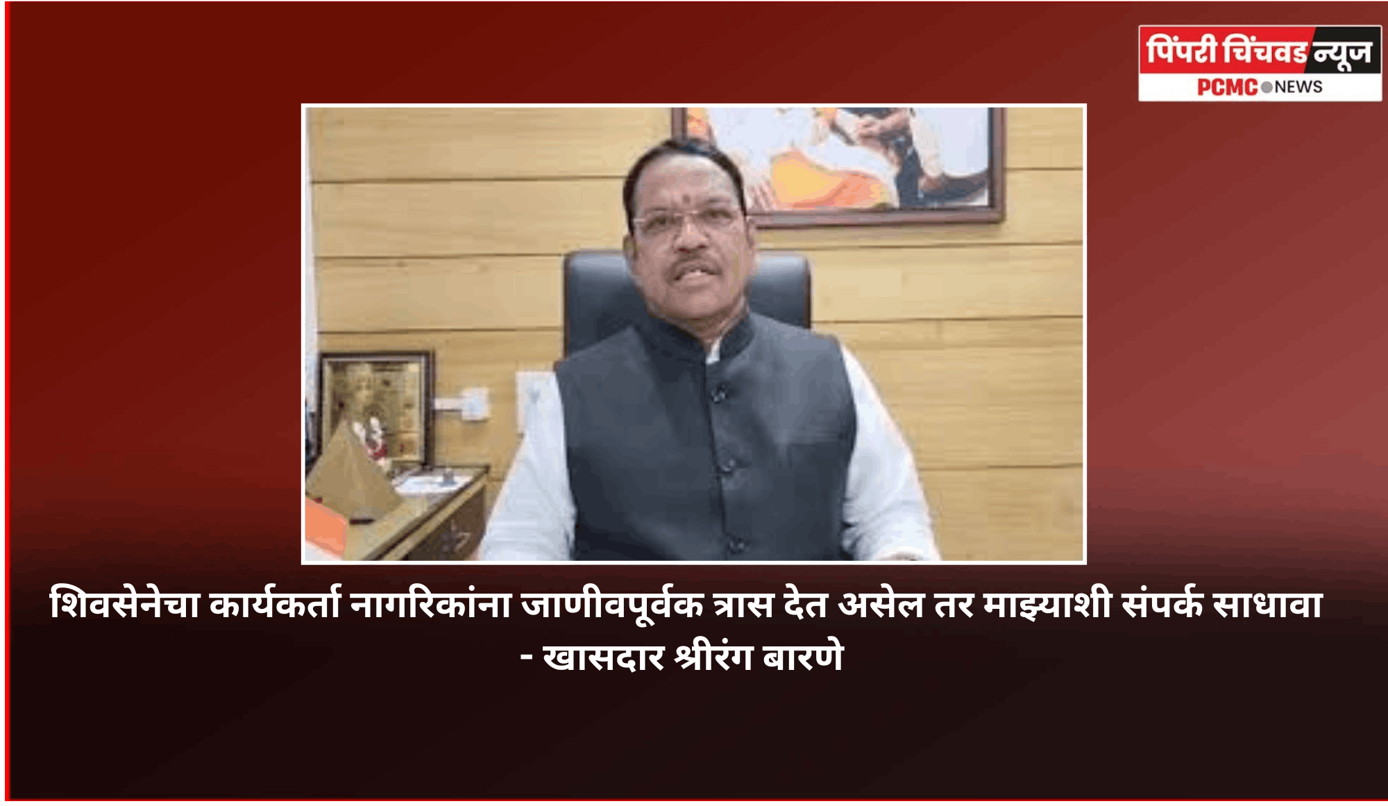 शिवसेनेचा कार्यकर्ता नागरिकांना जाणीवपूर्वक त्रास देत असेल तर माझ्याशी संपर्क साधावा - खासदार श्रीरंग बारणे