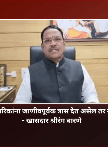 शिवसेनेचा कार्यकर्ता नागरिकांना जाणीवपूर्वक त्रास देत असेल तर माझ्याशी संपर्क साधावा - खासदार श्रीरंग बारणे