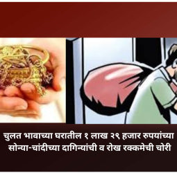 चुलत भावाच्या घरातील १ लाख २९ हजार रुपयांच्या सोन्या-चांदीच्या दागिन्यांची व रोख रक्कमेची चोरी
