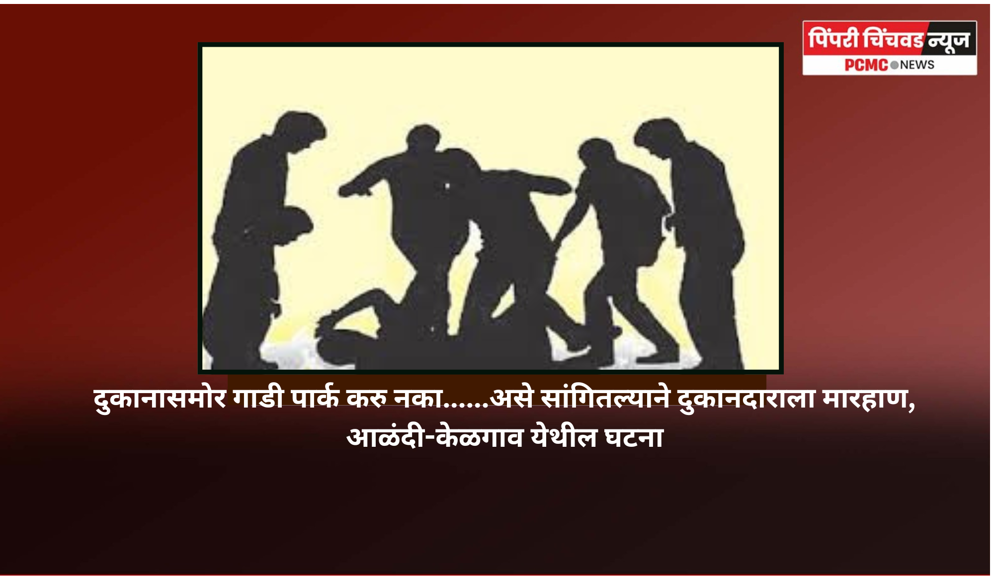 दुकानासमोर गाडी पार्क करु नका......असे सांगितल्याने दुकानदाराला मारहाण, आळंदी-केळगाव येथील घटना