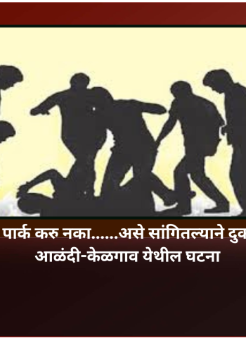 दुकानासमोर गाडी पार्क करु नका......असे सांगितल्याने दुकानदाराला मारहाण, आळंदी-केळगाव येथील घटना