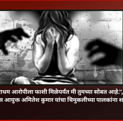 ''नराधम आरोपीला फाशी मिळेपर्यंत मी तुमच्या सोबत आहे.'', पोलिस आयुक्त अमितेश कुमार यांचा चिमुकलीच्या पालकांना शब्द