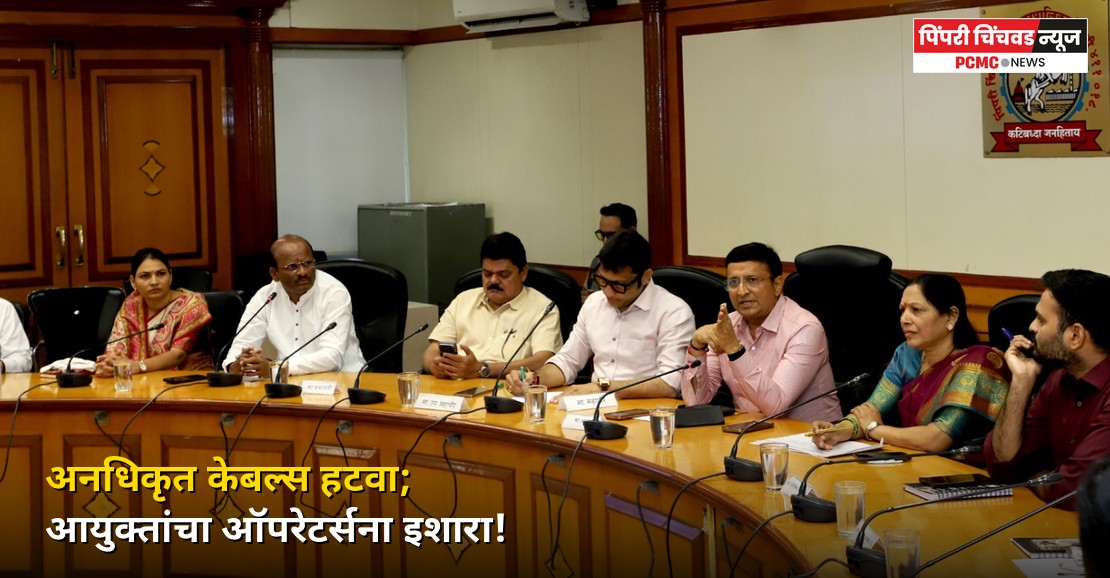 अनधिकृत केबल्स हटवा; PCMC आयुक्तांचा ऑपरेटर्सना इशारा!