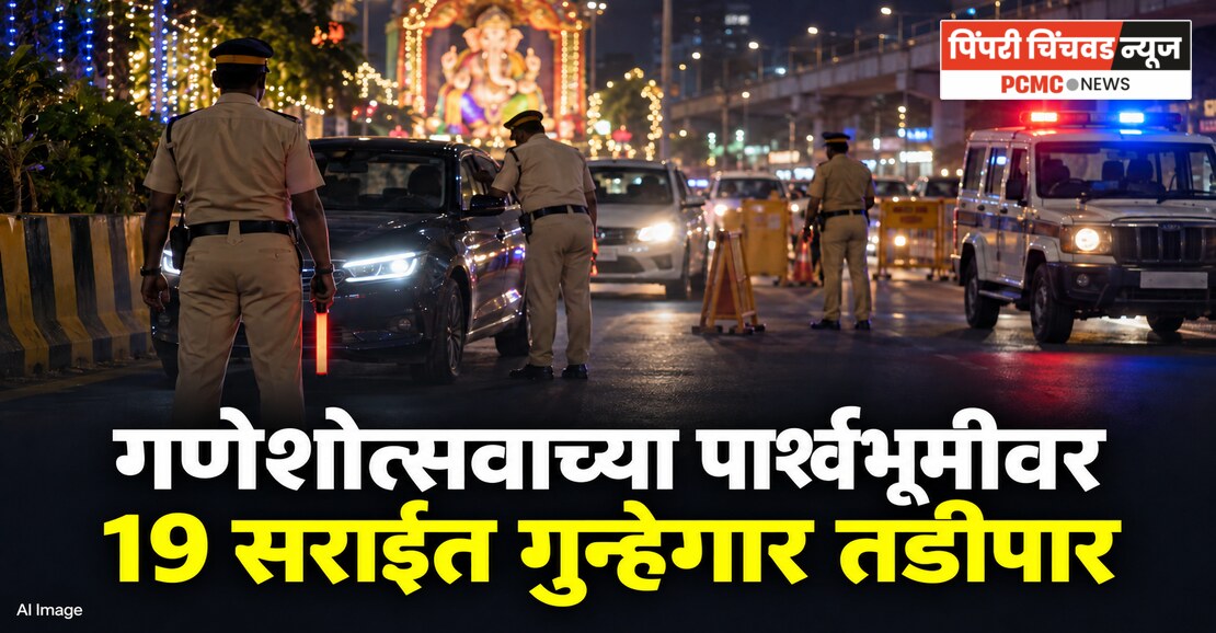 गणेशोत्सवाच्या पार्श्वभूमीवर 19 सराईत गुन्हेगार तडीपार; परिमंडळ 2 मधील कारवाई