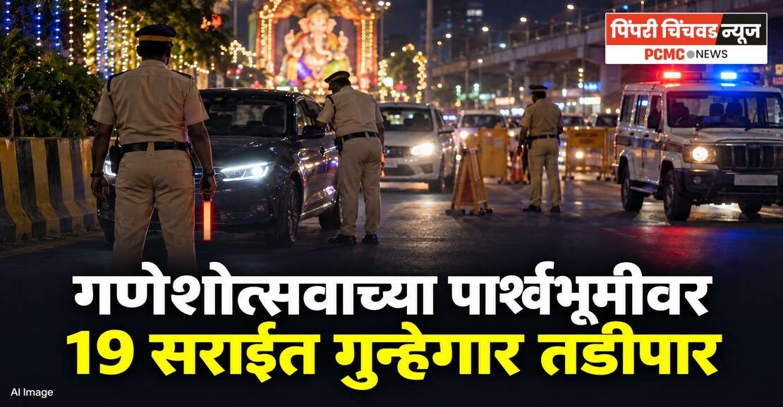 गणेशोत्सवाच्या पार्श्वभूमीवर 19 सराईत गुन्हेगार तडीपार; परिमंडळ 2 मधील कारवाई