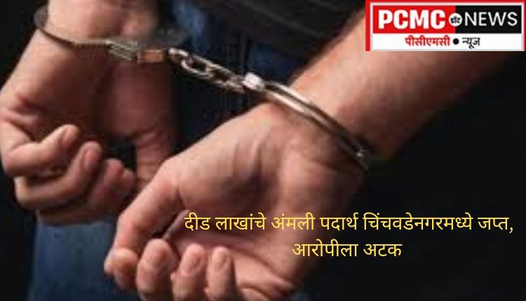 दीड लाखांचे अंमली पदार्थ चिंचवडेनगरमध्ये जप्त, आरोपीला अटक